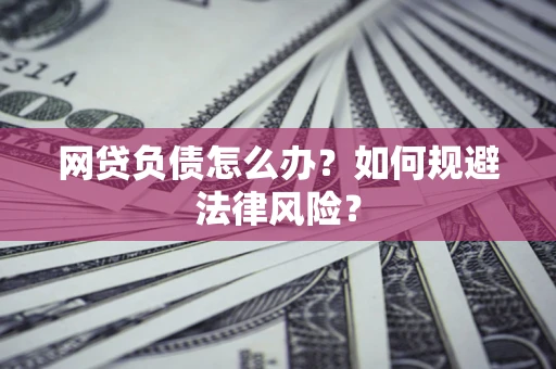 武汉网贷负债怎么办？如何规避法律风险？