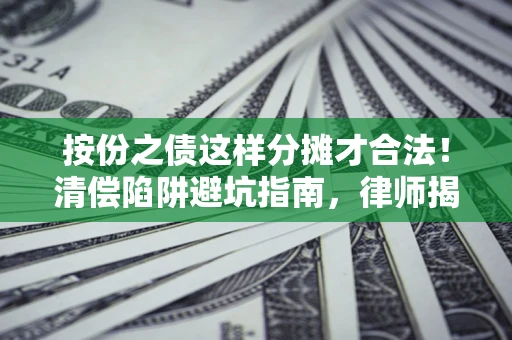 武汉按份之债这样分摊才合法！清偿陷阱避坑指南，律师揭秘关键条款