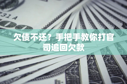 武汉欠债不还？手把手教你打官司追回欠款