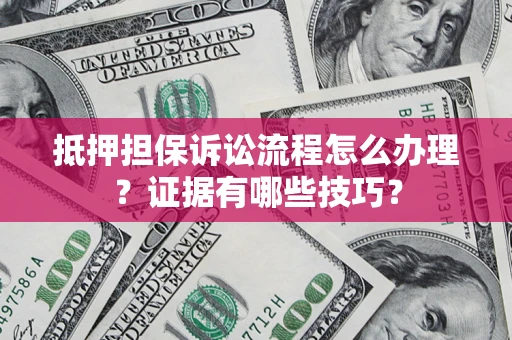 武汉抵押担保诉讼流程怎么办理？证据有哪些技巧？
