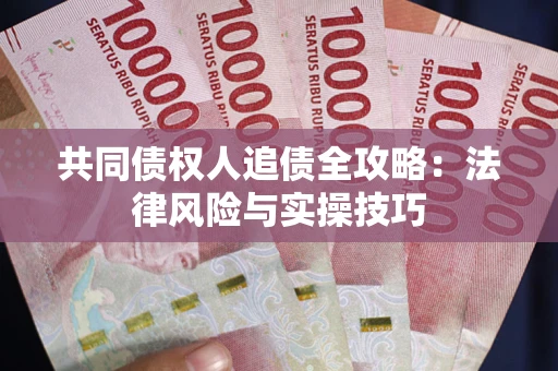 武汉共同债权人追债全攻略：法律风险与实操技巧