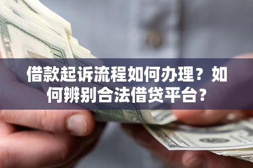 武汉借款起诉流程如何办理？如何辨别合法借贷平台？