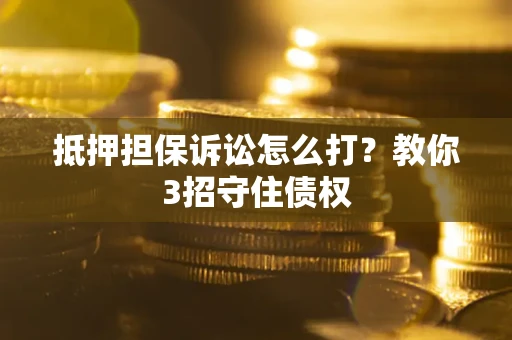 武汉抵押担保诉讼怎么打？教你3招守住债权