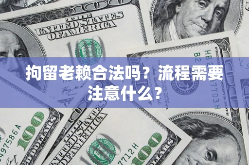 武汉拘留老赖合法吗？流程需要注意什么？