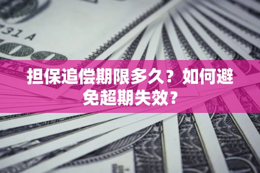 武汉担保追偿期限多久?如何避免超期失效? 武汉担保追偿期限多久?如何避免超期失效?