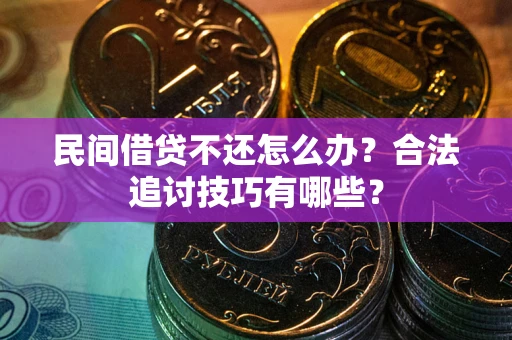 武汉民间借贷不还怎么办？合法追讨技巧有哪些？