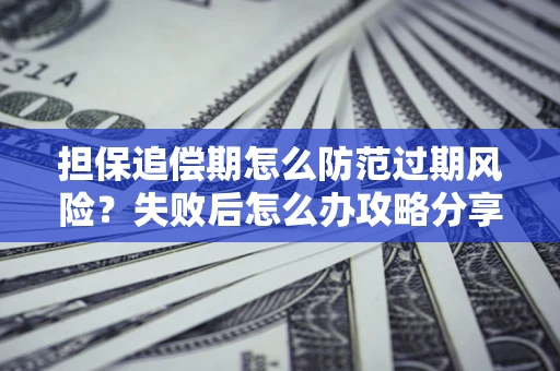 武汉担保追偿期怎么防范过期风险？失败后怎么办攻略分享
