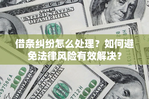 武汉借条纠纷怎么处理？如何避免法律风险有效解决？