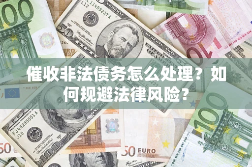 武汉催收非法债务怎么处理？如何规避法律风险？