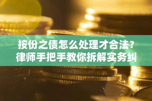 武汉按份之债怎么处理才合法？律师手把手教你拆解实务纠纷