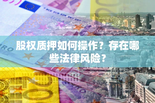 武汉股权质押如何操作？存在哪些法律风险？