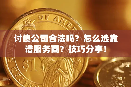 武汉讨债公司合法吗？怎么选靠谱服务商？技巧分享！