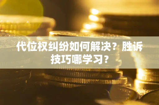 武汉代位权纠纷如何解决？胜诉技巧哪学习？