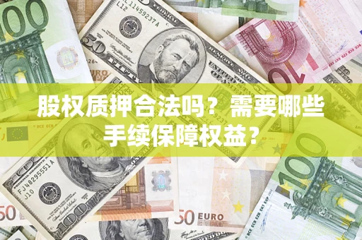 武汉股权质押合法吗？需要哪些手续保障权益？