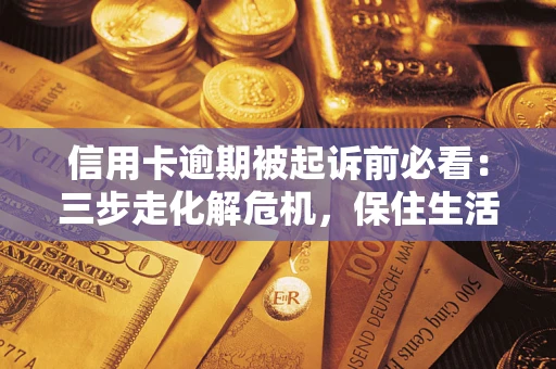 武汉信用卡逾期被起诉前必看：三步走化解危机，保住生活尊严