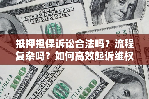 武汉抵押担保诉讼合法吗？流程复杂吗？如何高效起诉维权？
