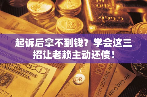 武汉起诉后拿不到钱？学会这三招让老赖主动还债！