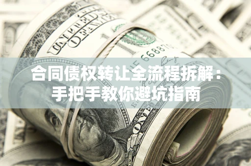 武汉合同债权转让全流程拆解：手把手教你避坑指南
