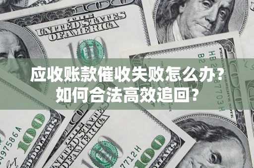 武汉应收账款催收失败怎么办？如何合法高效追回？