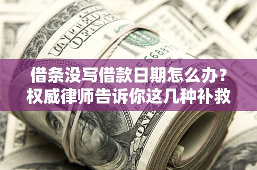 武汉借条没写借款日期怎么办？权威律师告诉你这几种补救方法！