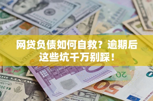 武汉网贷负债如何自救？逾期后这些坑千万别踩！