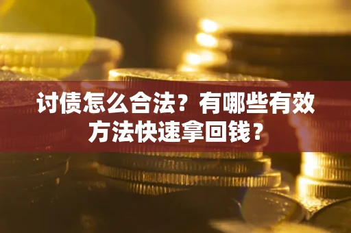 武汉讨债怎么合法？有哪些有效方法快速拿回钱？