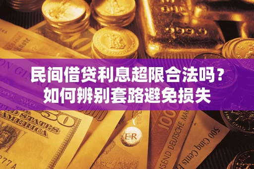 武汉民间借贷利息超限合法吗？如何辨别套路避免损失