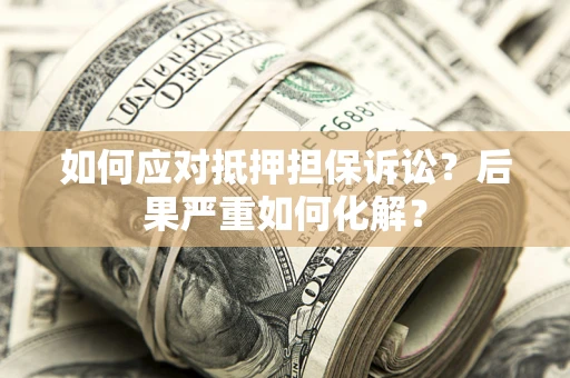武汉如何应对抵押担保诉讼？后果严重如何化解？