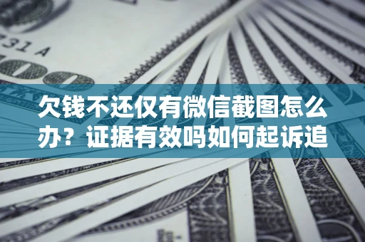 武汉欠钱不还仅有微信截图怎么办？证据有效吗如何起诉追回欠款？