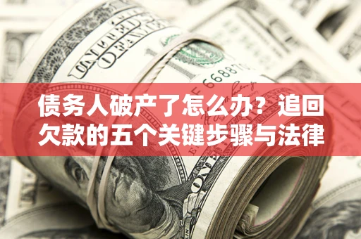 武汉债务人破产了怎么办？追回欠款的五个关键步骤与法律策略