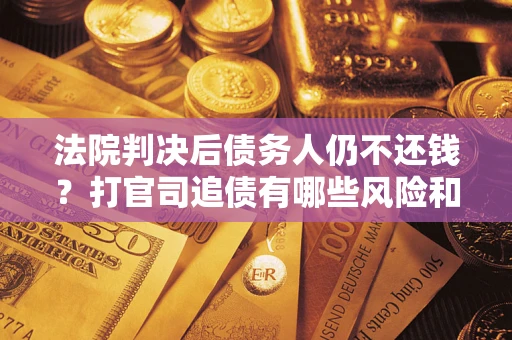 武汉法院判决后债务人仍不还钱？打官司追债有哪些风险和技巧？