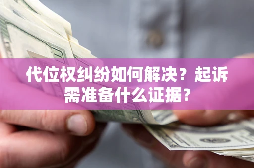 武汉代位权纠纷如何解决？起诉需准备什么证据？