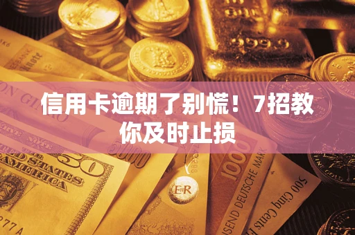 武汉信用卡逾期了别慌！7招教你及时止损