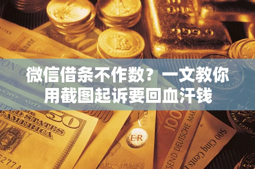 武汉微信借条不作数？一文教你用截图起诉要回血汗钱