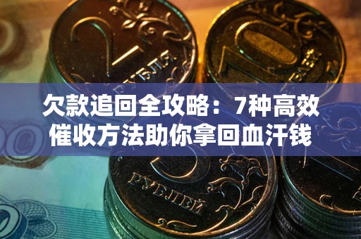 武汉欠款追回全攻略：7种高效催收方法助你拿回血汗钱