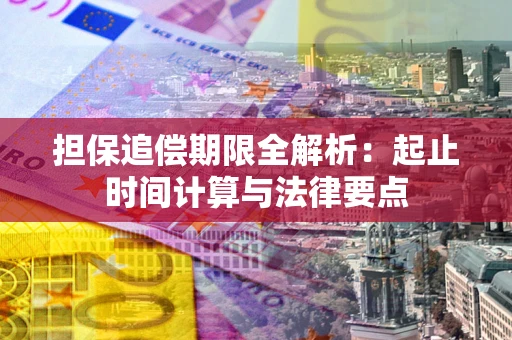 武汉担保追偿期限全解析：起止时间计算与法律要点