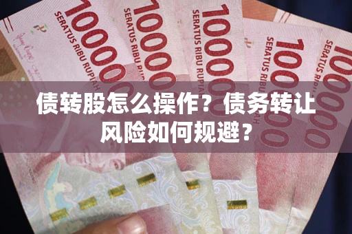 武汉债转股怎么操作？债务转让风险如何规避？