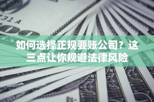 武汉如何选择正规要账公司？这三点让你规避法律风险