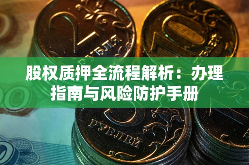 武汉股权质押全流程解析：办理指南与风险防护手册