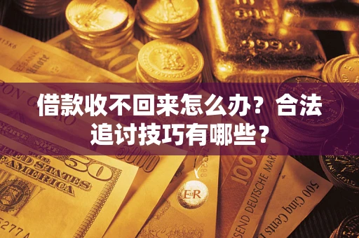 武汉借款收不回来怎么办？合法追讨技巧有哪些？