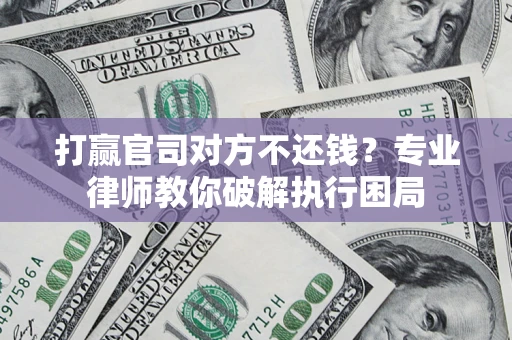 武汉打赢官司对方不还钱？专业律师教你破解执行困局