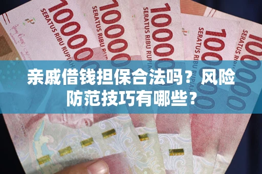 武汉亲戚借钱担保合法吗？风险防范技巧有哪些？