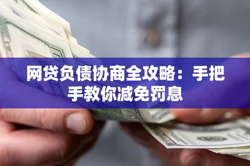 武汉网贷负债协商全攻略：手把手教你减免罚息