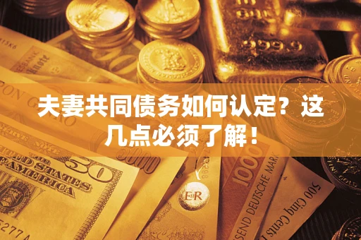 武汉夫妻共同债务如何认定？这几点必须了解！