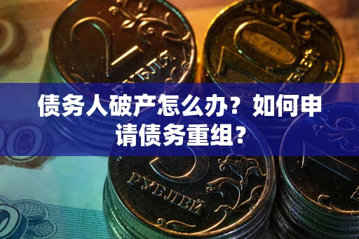 武汉债务人破产怎么办？如何申请债务重组？
