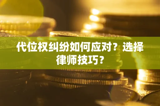 武汉代位权纠纷如何应对？选择律师技巧？