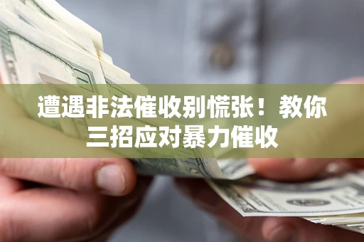 武汉遭遇非法催收别慌张！教你三招应对暴力催收