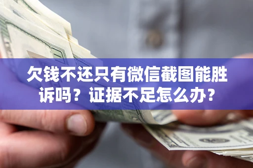 武汉欠钱不还只有微信截图能胜诉吗？证据不足怎么办？