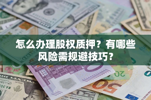 武汉怎么办理股权质押？有哪些风险需规避技巧？