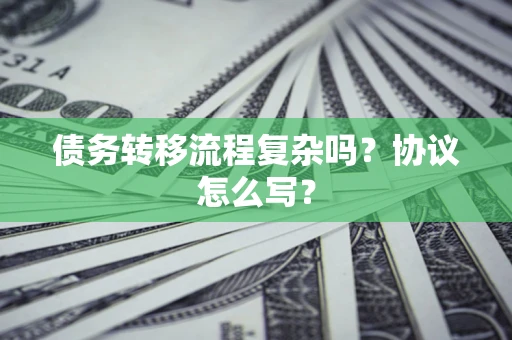 武汉债务转移流程复杂吗？协议怎么写？